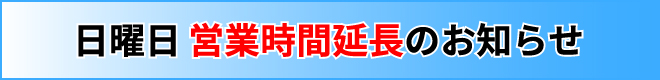 日曜日営業時間延長のお知らせ